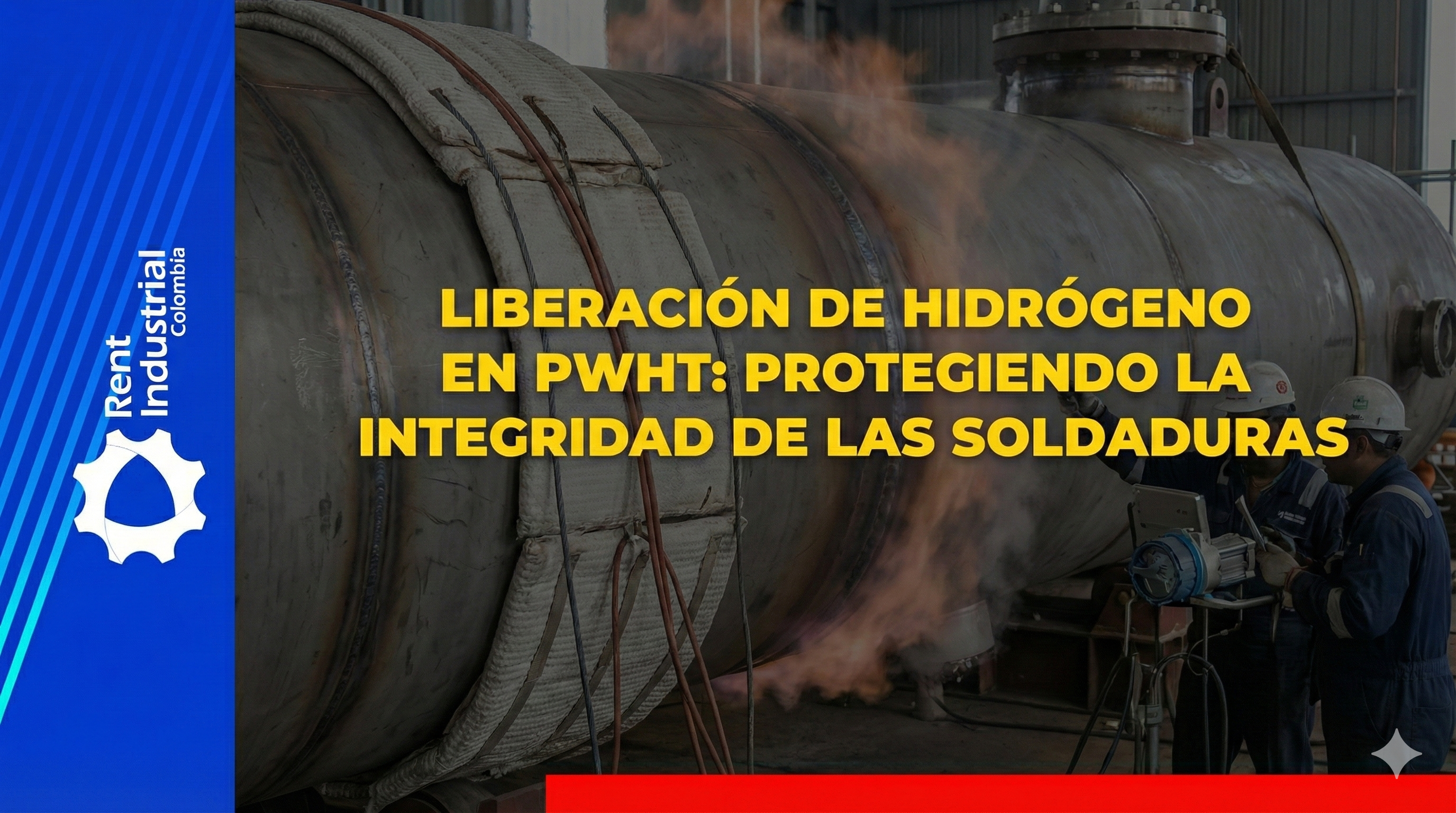 Liberación de hidrógeno en PWHT: protegiendo la integridad de las soldaduras