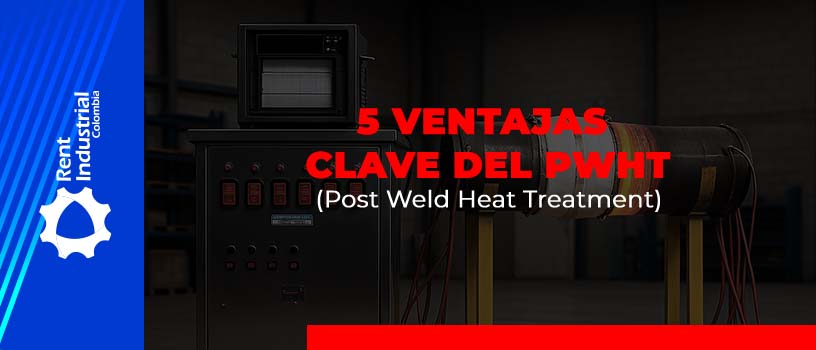 5 Ventajas clave del PWHT (Post Weld Heat Treatment) en uniones soldadas